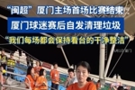 &ldquo;闽超&rdquo;厦门球迷赛后自发清理垃圾：我们每场都会保持看台干净